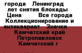 1.1) города : Ленинград - 40 лет снятия блокады › Цена ­ 49 - Все города Коллекционирование и антиквариат » Значки   . Камчатский край,Петропавловск-Камчатский г.